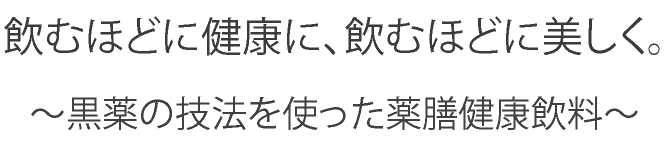 飲むほどに健康に、飲むほどに美しく。黒薬の技法をつかった薬膳健康飲料